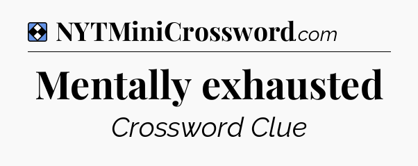 Solution: Mentally exhausted - NYT Mini Crossword