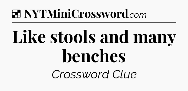 Solution: Like stools and many benches - NYT Crossword
