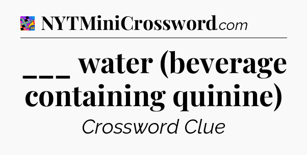 ___ water (beverage containing quinine) Crossword Clue
