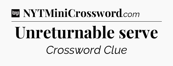 Unreturnable serve Crossword Clue