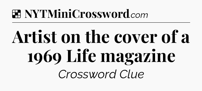 Solution: Artist on the cover of a 1969 Life magazine - NYT Crossword