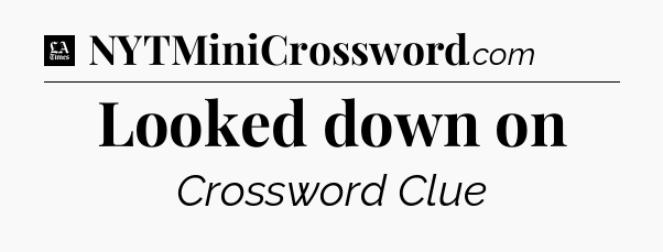 Looked down on - LA Times Crossword