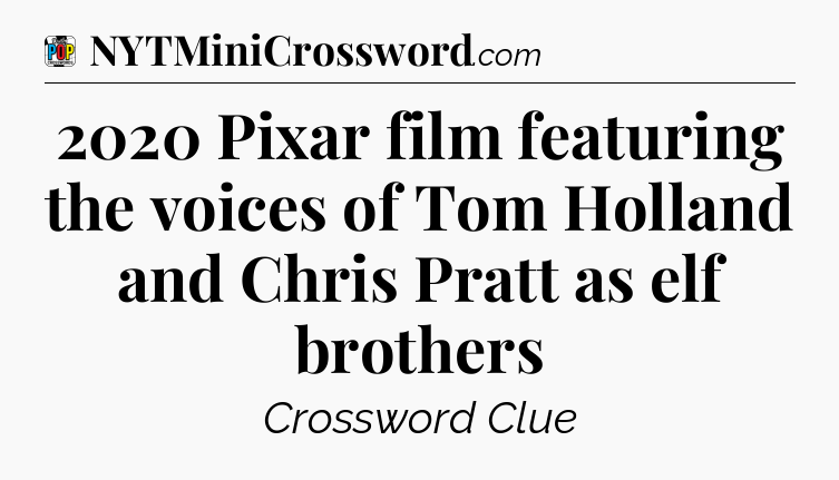 2020 Pixar film featuring the voices of Tom Holland and Chris Pratt as elf brothers Crossword Clue