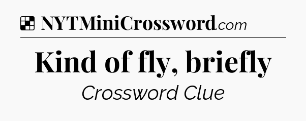 Solution: Kind of fly, briefly - NYT Crossword