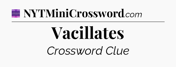 Vacillates - Thomas Joseph Crossword