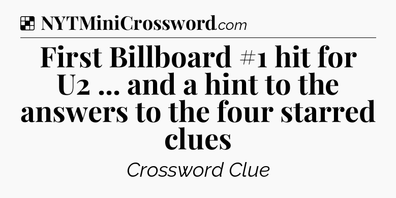 Solution: First Billboard #1 hit for U2 ... and a hint to the answers to the four starred clues - NYT Crossword