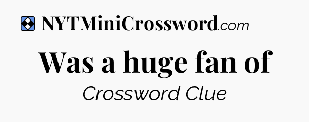 Solution: Was a huge fan of - NYT Mini Crossword