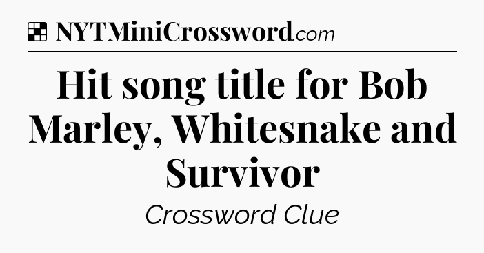 Solution: Hit song title for Bob Marley, Whitesnake and Survivor - NYT Crossword