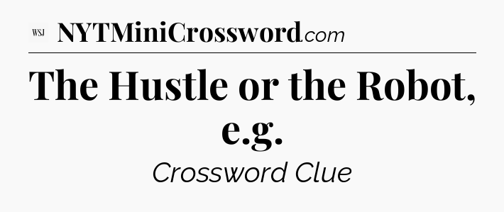 The Hustle or the Robot, e.g - WSJ Crossword