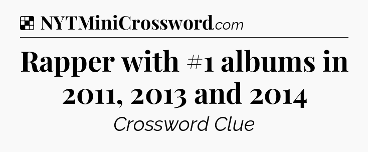 Solution: Rapper with #1 albums in 2011, 2013 and 2014 - NYT Crossword