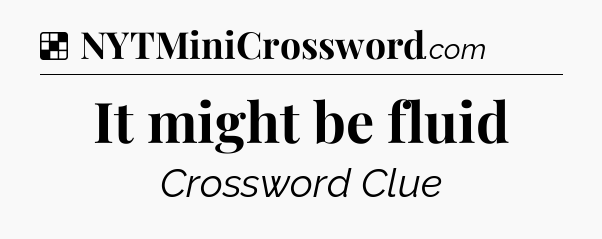 Solution: It might be fluid - NYT Crossword