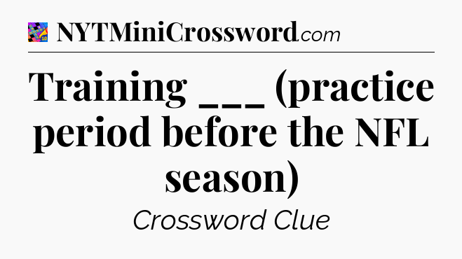 Training ___ (practice period before the NFL season) Crossword Clue