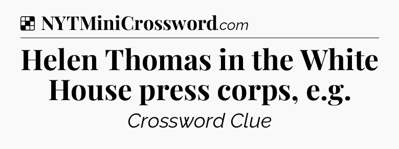 Solution: Helen Thomas in the White House press corps, e.g - NYT Crossword