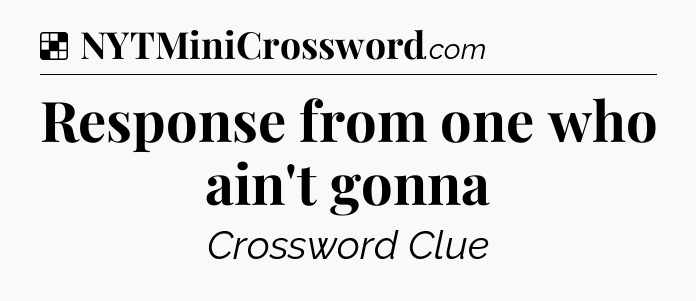 Solution: Response from one who ain't gonna - NYT Crossword