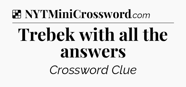 Solution: Trebek with all the answers - NYT Crossword