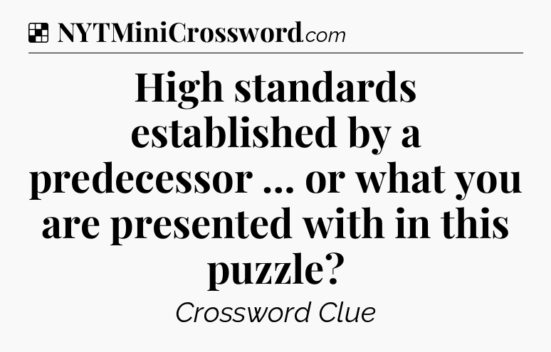 Solution: High standards established by a predecessor … or what you are presented with in this puzzle - NYT Crossword