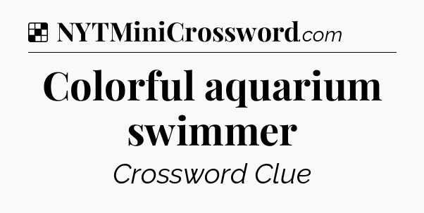 Solution: Colorful aquarium swimmer - NYT Crossword