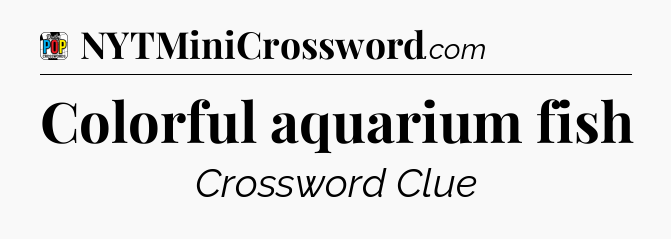 Colorful aquarium fish Crossword Clue