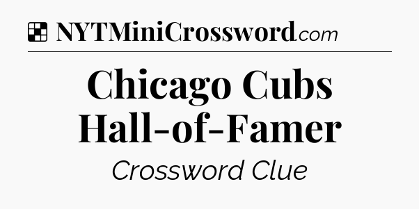Solution: Chicago Cubs Hall-of-Famer - NYT Crossword