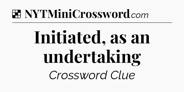 Solution: Initiated, as an undertaking - NYT Crossword
