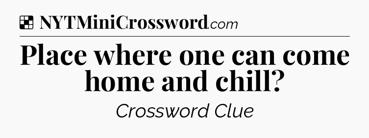 Solution: Place where one can come home and chill - NYT Crossword