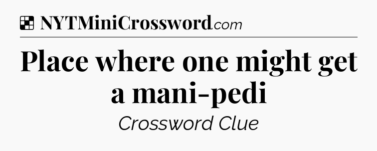 Solution: Place where one might get a mani-pedi - NYT Crossword