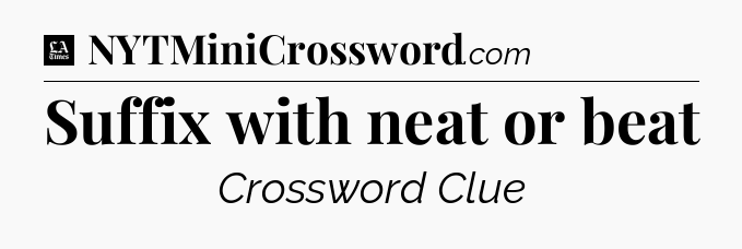 Suffix with neat or beat - LA Times Crossword