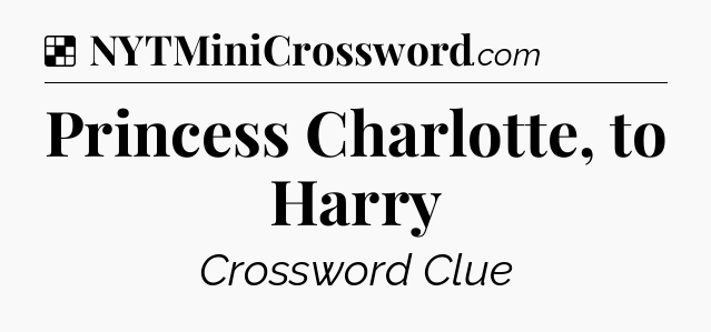 Solution: Princess Charlotte, to Harry - NYT Crossword
