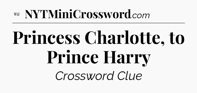 Princess Charlotte, to Prince Harry - WSJ Crossword