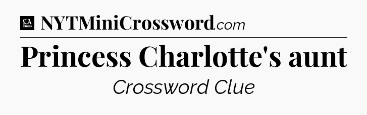 Princess Charlotte's aunt - LA Times Crossword