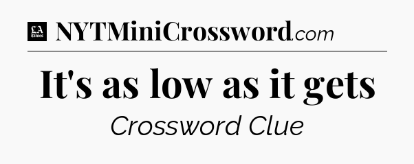 It's as low as it gets - LA Times Crossword