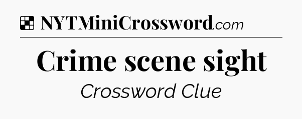 Solution: Crime scene sight - NYT Crossword