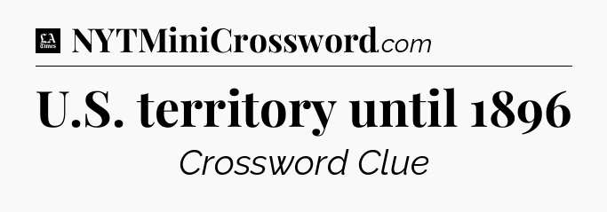 U.S. territory until 1896 - LA Times Crossword