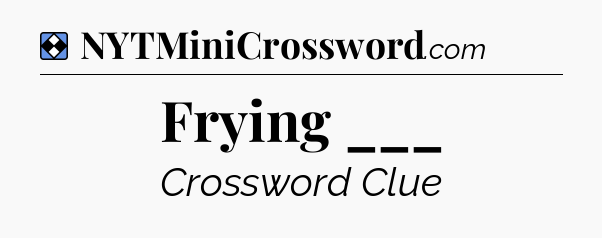 Solution: Frying ___ - NYT Mini Crossword