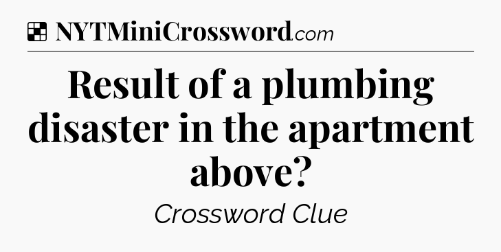 Solution: Result of a plumbing disaster in the apartment above - NYT Crossword