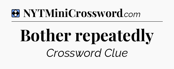 Solution: Bother repeatedly - NYT Mini Crossword