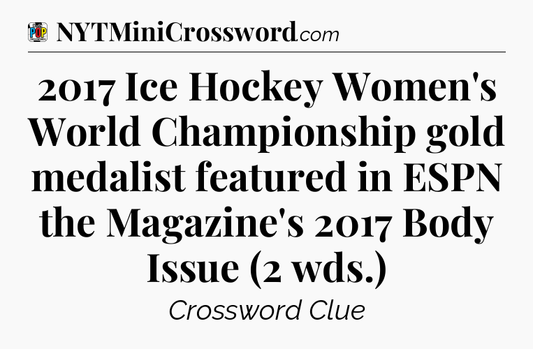 2017 Ice Hockey Women's World Championship gold medalist featured in ESPN the Magazine's 2017 Body Issue (2 wds.) Crossword Clue