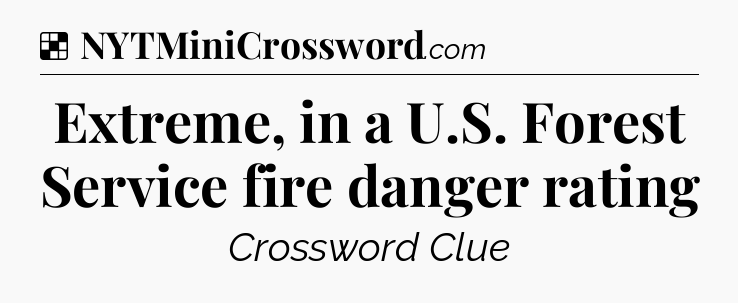 Solution: Extreme, in a U.S. Forest Service fire danger rating - NYT Crossword
