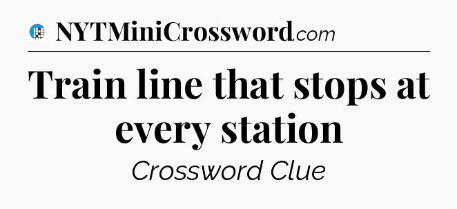 Train line that stops at every station Crossword Clue