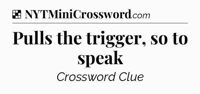 Solution: Pulls the trigger, so to speak - NYT Crossword