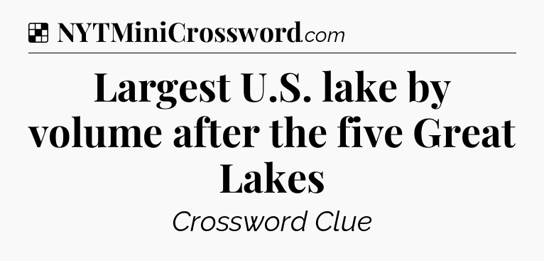 Solution: Largest U.S. lake by volume after the five Great Lakes - NYT Crossword