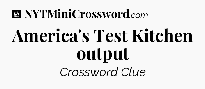 America's Test Kitchen output - LA Times Crossword