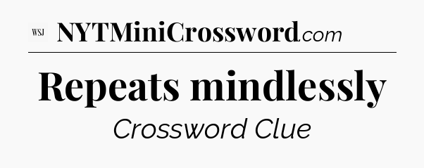 Repeats mindlessly - WSJ Crossword