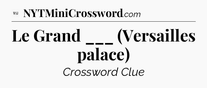 Le Grand ___ (Versailles palace) - WSJ Crossword