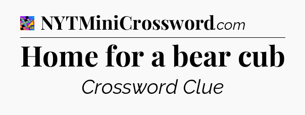 Home for a bear cub Crossword Clue
