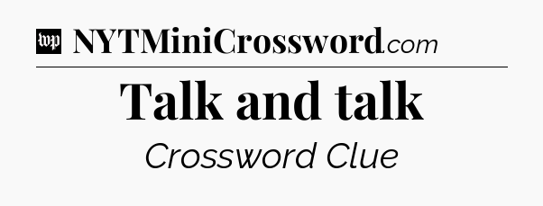 Talk and talk Crossword Clue