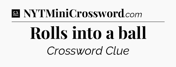 Rolls into a ball - LA Times Crossword