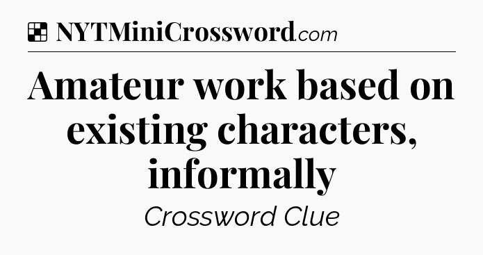 Solution: Amateur work based on existing characters, informally - NYT Crossword