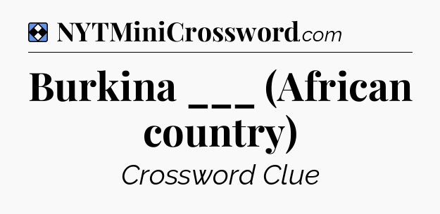 Solution: Burkina ___ (African country) - NYT Mini Crossword