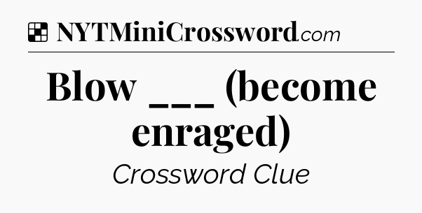Solution: Blow ___ (become enraged) - NYT Crossword